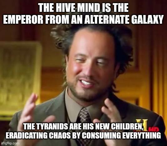 THE HIVE MIND IS THE EMPEROR FROM AN ALTERNATE GALAXY THE TYRANIDS ARE HIS NEW CHILDREN, ERADICATING CHAOS BY CONSUMING EVERYTHING imgflip.com
