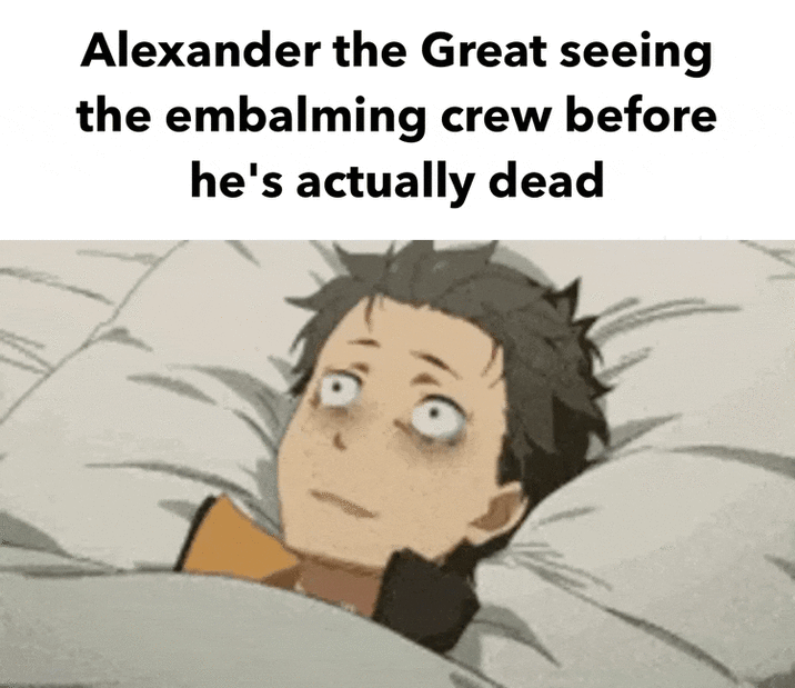 Alexander the Great seeing the embalming crew before he's actually dead