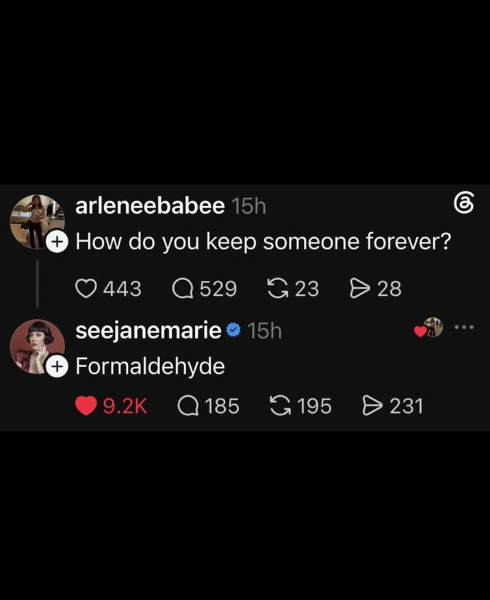 arleneebabee 15h + How do you keep someone forever? 443 Q529 23 > 28 seejanemarie 15h + Formaldehyde 9.2K Q 185 195 > 231