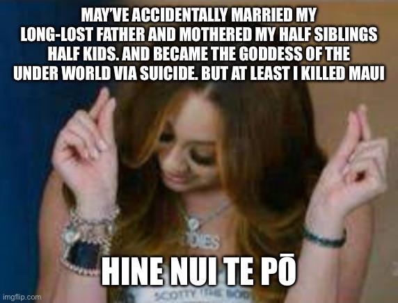 MAY'VE ACCIDENTALLY MARRIED MY LONG-LOST FATHER AND MOTHERED MY HALF SIBLINGS HALF KIDS. AND BECAME THE GODDESS OF THE UNDER WORLD VIA SUICIDE. BUT AT LEAST I KILLED MAUI imgflip.com DIES HINE NULTE PO SCOTTY