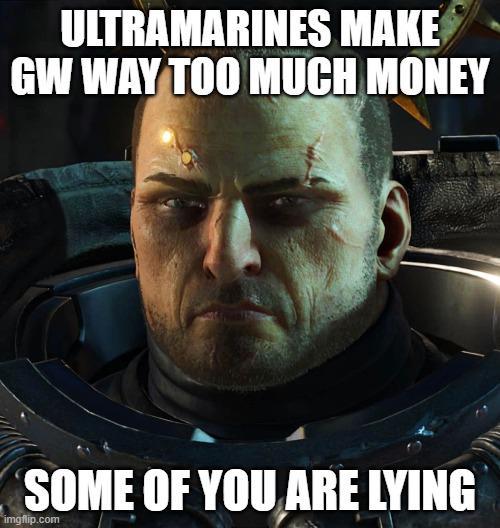 ULTRAMARINES MAKE GW WAY TOO MUCH MONEY SOME OF YOU ARE LYING imgflip.com