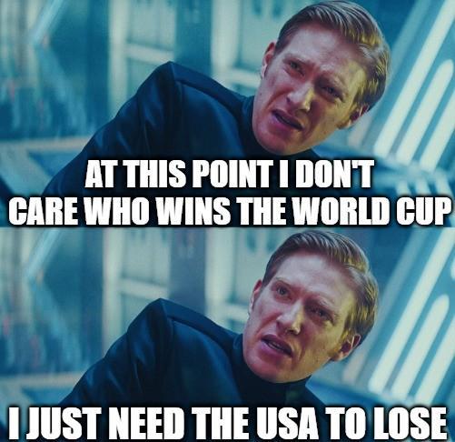 AT THIS POINT I DON'T CARE WHO WINS THE WORLD CUP I JUST NEED THE USA TO LOSE