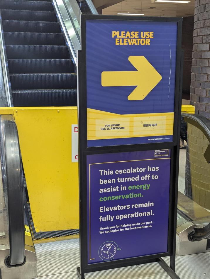 PLEASE USE ELEVATOR POR FAVOR D 请使用电梯 USE EL ASCENSOR THE PORT AUTHORITY OF NY&NJ AUTHORITY ALAND RAIL SEA This escalator has been turned off to assist in energy conservation. Elevators remain fully operational. Thank you for helping us do our part. We apologize for the inconvenience.