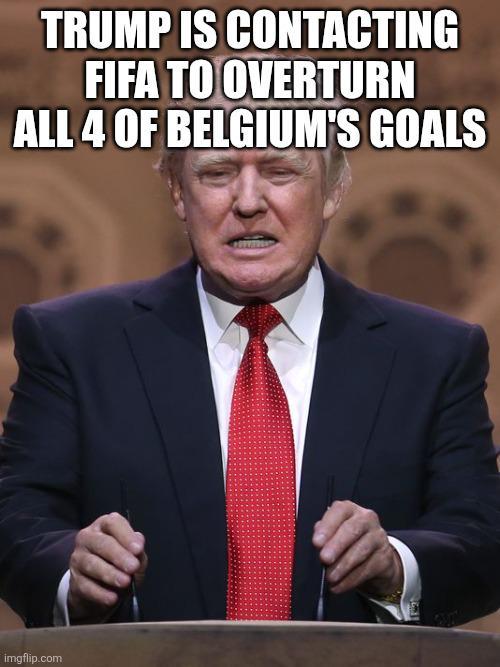 TRUMP IS CONTACTING FIFA TO OVERTURN ALL 4 OF BELGIUM'S GOALS imgflip.com