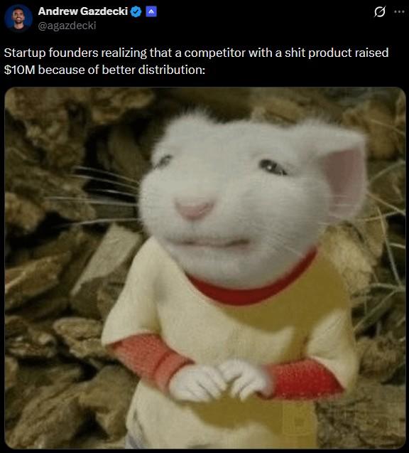 Andrew Gazdecki @agazdecki Startup founders realizing that a competitor with a s--- product raised $10M because of better distribution: