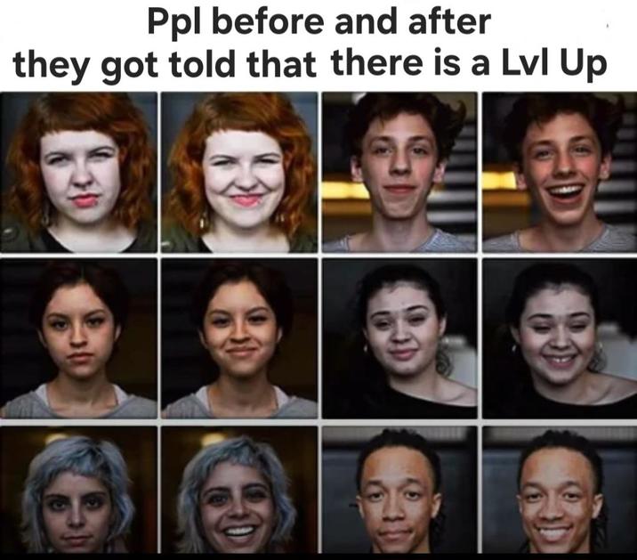 Ppl before and after they got told that there is a Lvl Up