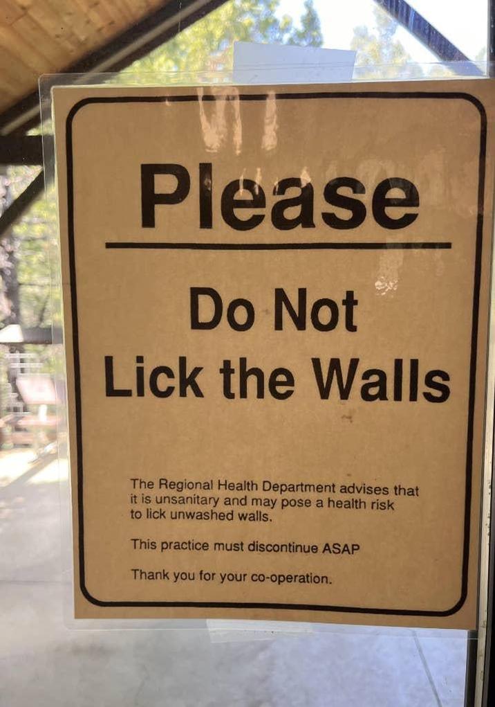 Please Do Not Lick the Walls The Regional Health Department advises that it is unsanitary and may pose a health risk to lick unwashed walls. This practice must discontinue ASAP Thank you for your co-operation.