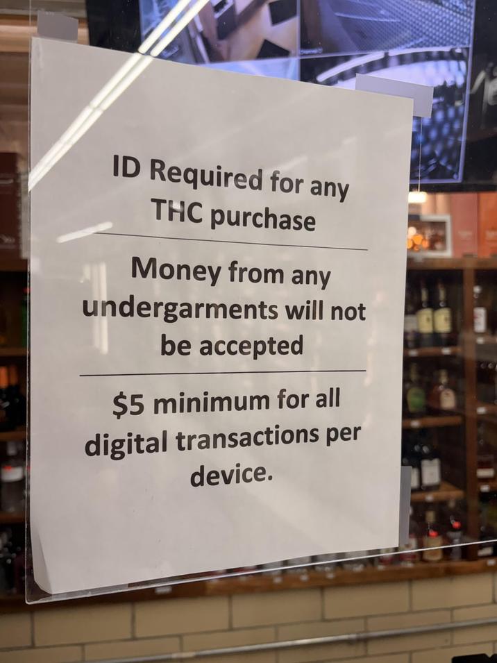 ID Required for any THC purchase Money from any undergarments will not be accepted $5 minimum for all digital transactions per device.
