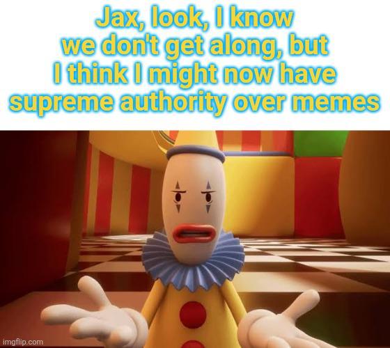 Jax, look, I know we don't get along, but I think I might now have supreme authority over memes imgflip.com