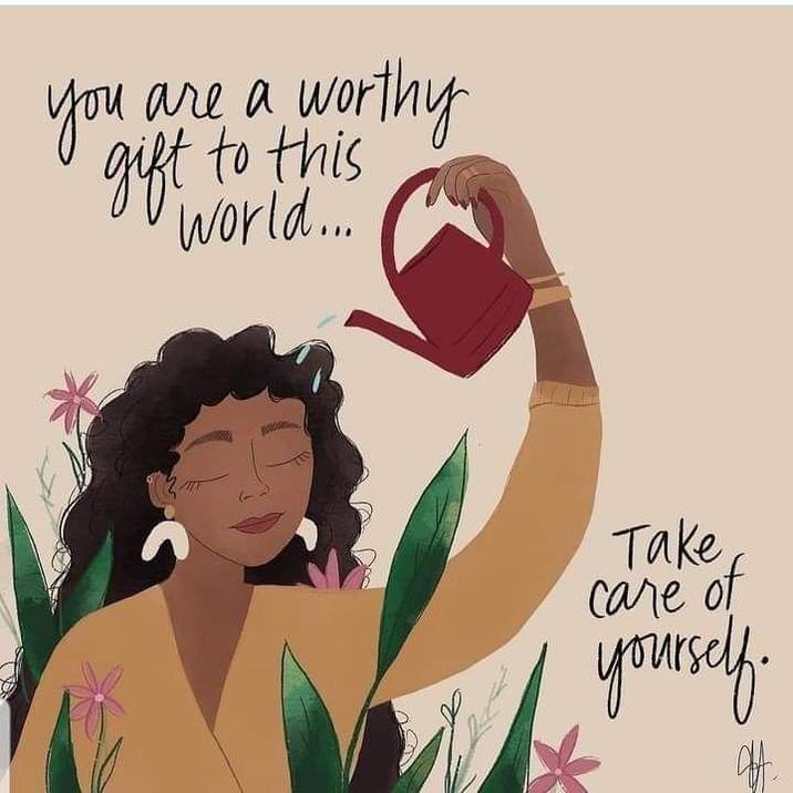 you are a worthy gift to this world... Take care of yourself.