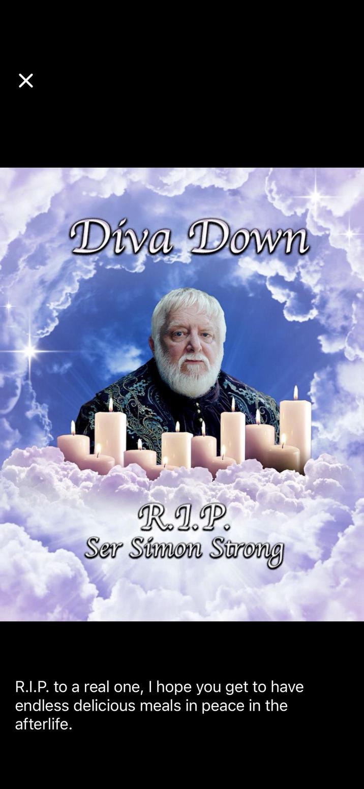 Diva Down R.1.P. Ser Simon Strong R.I.P. to a real one, I hope you get to have endless delicious meals in peace in the afterlife.