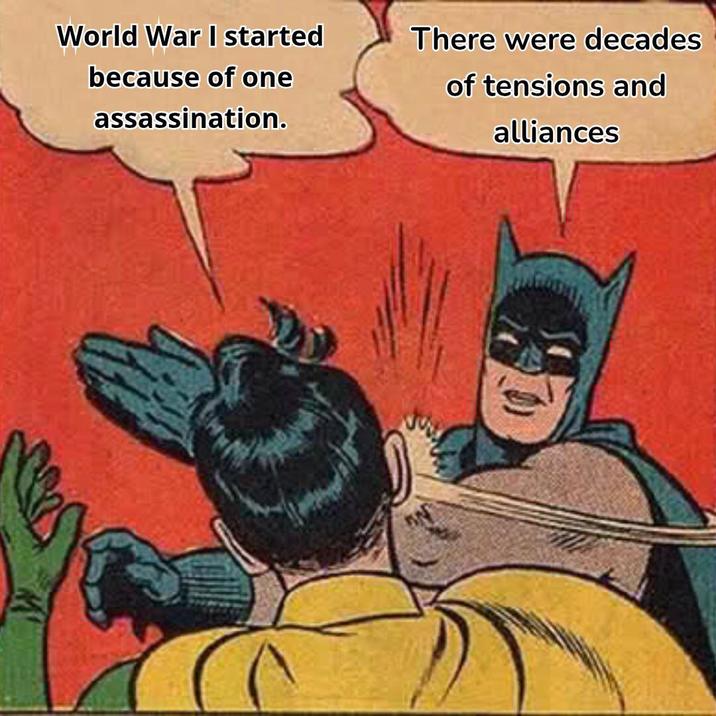 World War I started because of one assassination. There were decades of tensions and alliances
