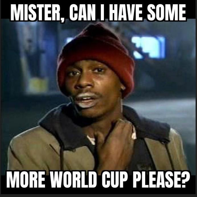 MISTER, CAN I HAVE SOME MORE WORLD CUP PLEASE?