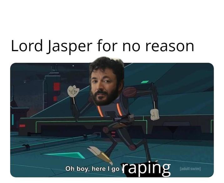 Lord Jasper for no reason Oh boy, here I go r----- [adult swim]