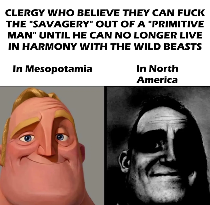 CLERGY WHO BELIEVE THEY CAN F--- THE "SAVAGERY" OUT OF A "PRIMITIVE MAN" UNTIL HE CAN NO LONGER LIVE IN HARMONY WITH THE WILD BEASTS In Mesopotamia In North America