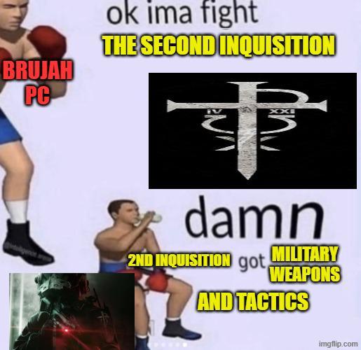 BRUJAH PC ok ima fight THE SECOND INQUISITION XX + damn 2ND INQUISITION got MILITARY WEAPONS AND TACTICS imgflip.com