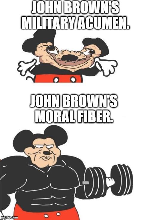 imgflip.com JOHN BROWN'S MILITARY ACUMEN. JOHN BROWN'S MORAL FIBER.
