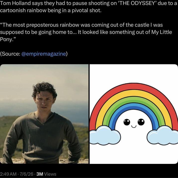 Tom Holland says they had to pause shooting on 'THE ODYSSEY' due to a cartoonish rainbow being in a pivotal shot. "The most preposterous rainbow was coming out of the castle I was supposed to be going home to... It looked like something out of My Little Pony." (Source: @empiremagazine) 2:49 AM - 7/6/26 - 3M Views