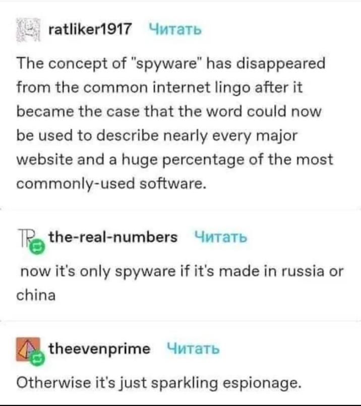 14 ratliker1917 Читать The concept of "spyware" has disappeared from the common internet lingo after it became the case that the word could now be used to describe nearly every major website and a huge percentage of the most commonly-used software. The the-real-numbers читать now it's only spyware if it's made in russia or china theevenprime Читать Otherwise it's just sparkling espionage.