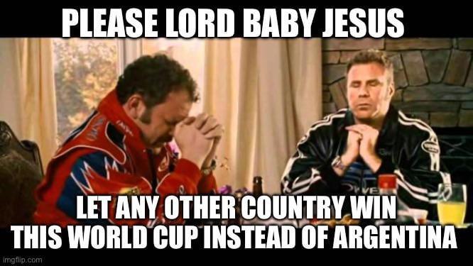 PLEASE LORD BABY JESUS LET ANY OTHER COUNTRY WIN THIS WORLD CUP INSTEAD OF ARGENTINA imgflip.com