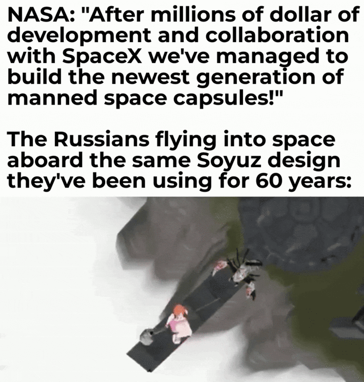 NASA: "After millions of dollar of development and collaboration with SpaceX we've managed to build the newest generation of manned space capsules!" The Russians flying into space aboard the same Soyuz design they've been using for 60 years: