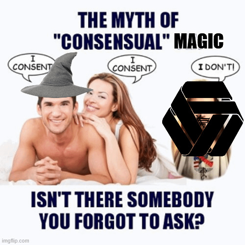 I CONSENT THE MYTH OF "CONSENSUAL" MAGIC I CONSENT I DON'T! imgflip.com ISN'T THERE SOMEBODY YOU FORGOT TO ASK?