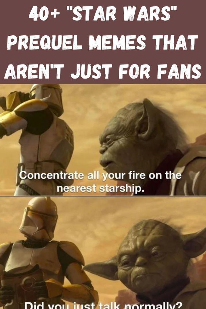 40+ "STAR WARS" PREQUEL MEMES THAT AREN'T JUST FOR FANS Concentrate all your fire on the nearest starship. Did you just talk normally?