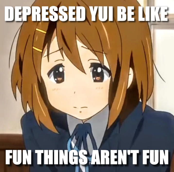 DEPRESSED YUI BE LIKE FUN THINGS AREN'T FUN