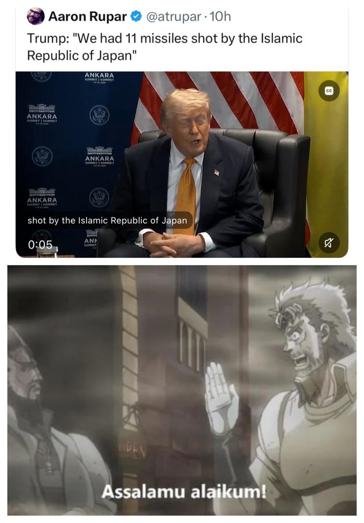 Aaron Rupar @atrupar 10h Trump: "We had 11 missiles shot by the Islamic Republic of Japan" ANKARA SUMMIT SOMMET 1-4 Vil 2026 ANKARA SUMMIT SOMMET -Vi 2026 ANKARA SUMMIT SOMMET 1-4 V 2016 ANKARA SUMMIT | SOMMET 74 VB 2026 shot by the Islamic Republic of Japan 0:05 ANK SUMMIT PEN Assalamu alaikum! CC ☑