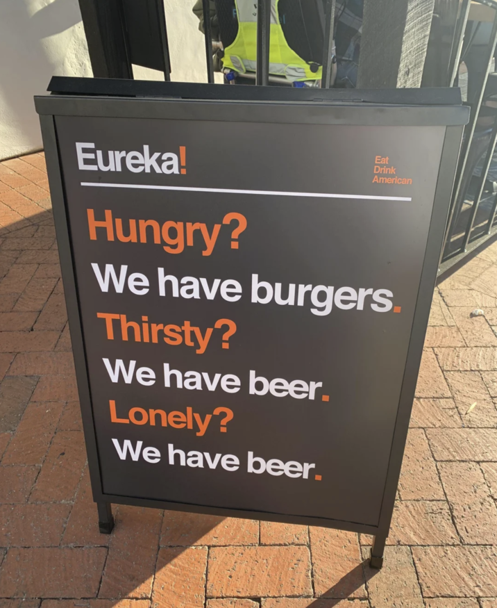 Eureka! Hungry? Eat Drink American We have burgers. Thirsty? We have beer. Lonely? We have beer.