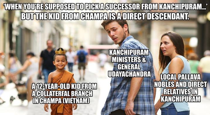 WHEN YOU'RE SUPPOSED TO PICK A SUCCESSOR FROM KANCHIPURAM...' BUT THE KID FROM CHAMPA IS A DIRECT DESCENDANT. A 12-YEAR-OLD KID FROM ACOLLATERFAL BRANCH IN CHAMPA (VIETNAM) KANCHIPURAM MINISTERS & GENERAL UDAYACHANDRA LOCAL PALLAVA NOBLES AND DIRECT RELATIVES IN KANCHIPURAM