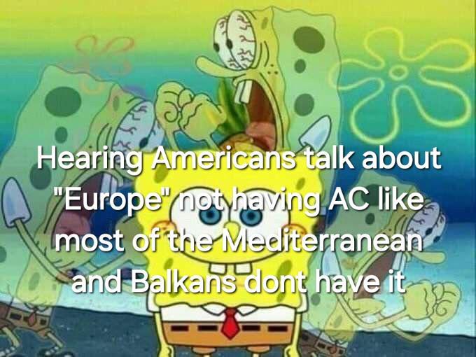 S Hearing Americans talk about "Europe" not having AC like most of the Mediterranean UU and Balkans dont have it