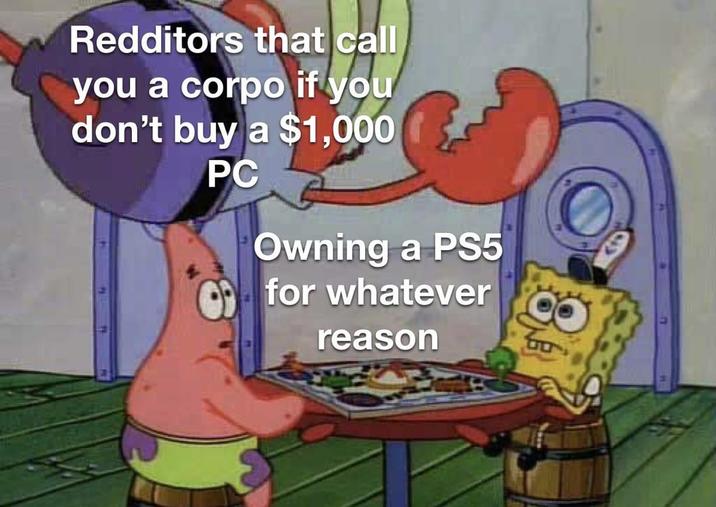 Redditors that call you a corpo if you don't buy a $1,000 PC Owning a PS5 for whatever reason