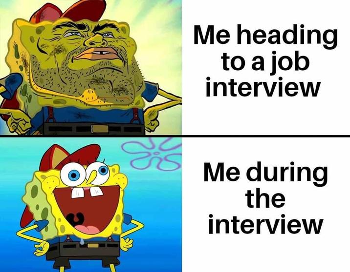 Me heading to a job interview Me during the interview