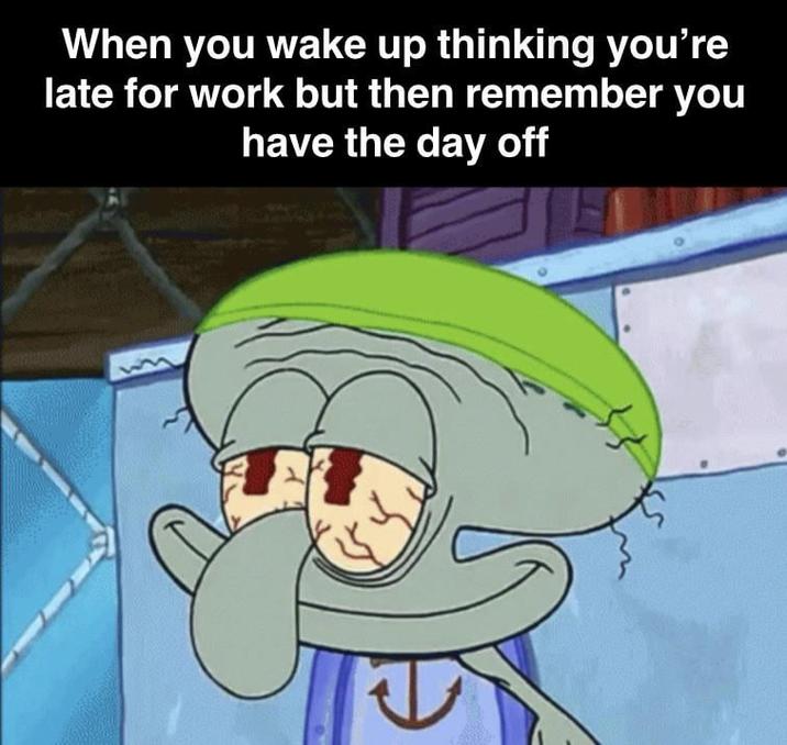 When you wake up thinking you're late for work but then remember you have the day off