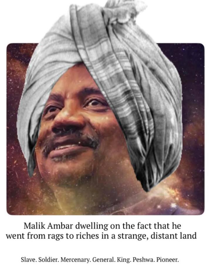 Malik Ambar dwelling on the fact that he went from rags to riches in a strange, distant land Slave. Soldier. Mercenary. General. King. Peshwa. Pioneer.