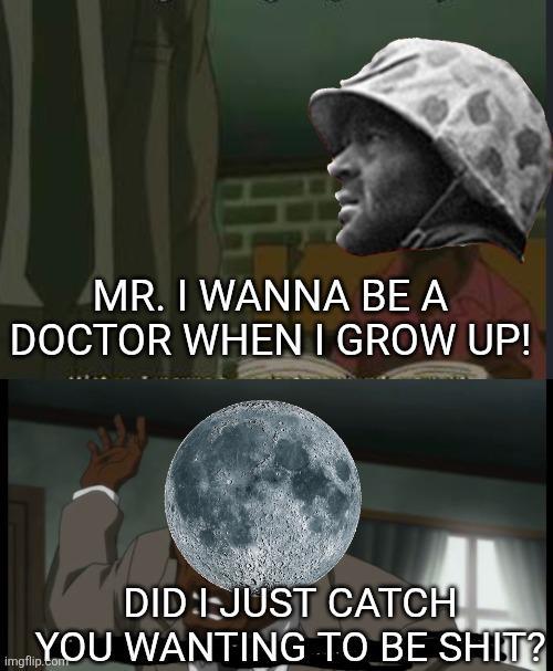 MR. I WANNA BE A DOCTOR WHEN I GROW UP! DID I JUST CATCH YOU WANTING TO BE S---? imgflip.com