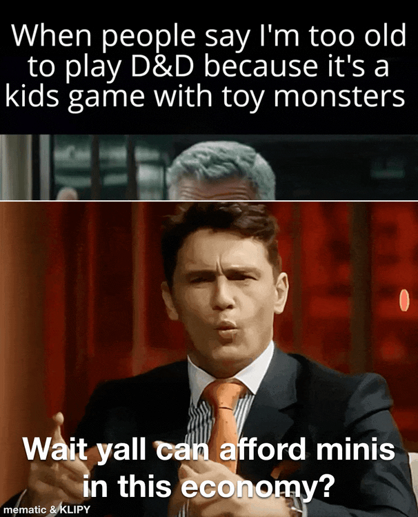 When people say I'm too old to play D&D because it's a kids game with toy monsters Wait yall can afford minis mematic & KLIPY in this economy?