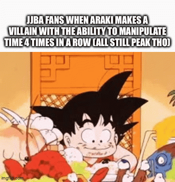 JJBA FANS WHEN ARAKI MAKES A VILLAIN WITH THE ABILITY TO MANIPULATE TIME 4 TIMES IN A ROW CALL STILL PEAK THO) imgrip.com