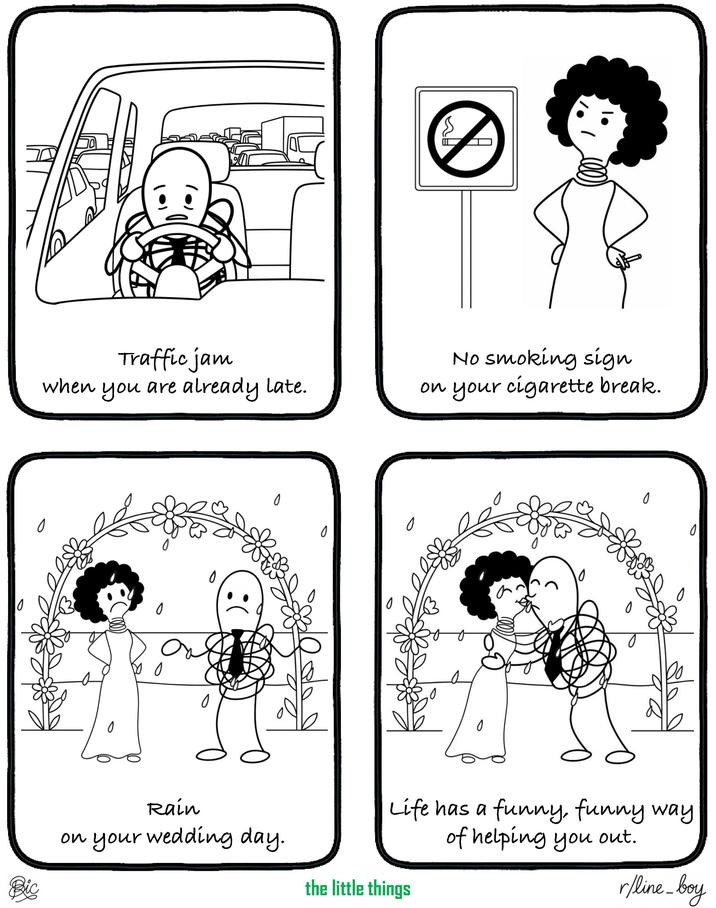 0 when Traffic jam you are already late. No smoking sign on your c-------- break. 0 0 Bic 0 0 Rain on your wedding day. 0 0 0 0 Life has a funny, funny way of helping you out. the little things r/line_boy