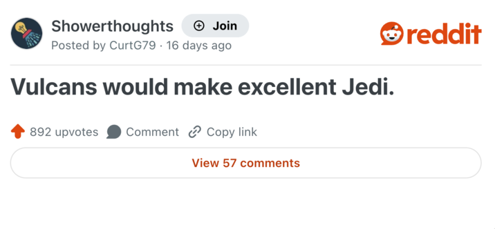 Showerthoughts Join Posted by CurtG79 16 days ago Vulcans would make excellent Jedi. 892 upvotes Comment Copy link View 57 comments reddit