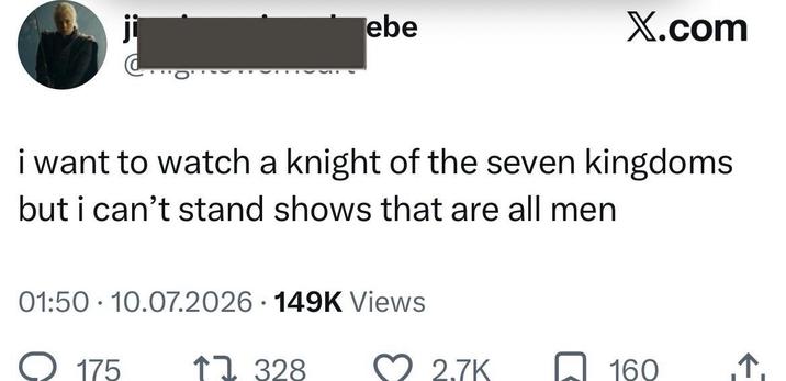 ebe X.com i want to watch a knight of the seven kingdoms but i can't stand shows that are all men 01:50 10.07.2026 149K Views . • 175 1328 2.7K 160 ↑.