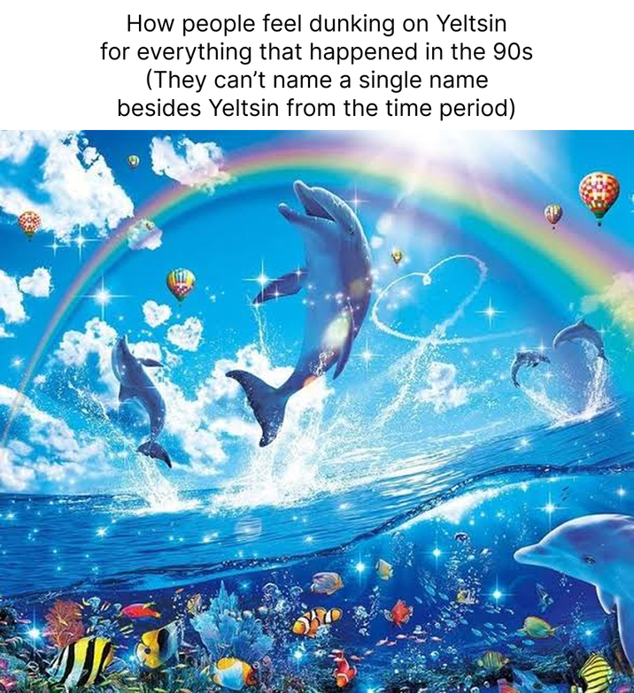 How people feel dunking on Yeltsin. for everything that happened in the 90s (They can't name a single name besides Yeltsin from the time period)
