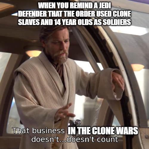 WHEN YOU REMIND A JEDI DEFENDER THAT THE ORDER USED CLONE SLAVES AND 14 YEAR OLDS AS SOLDIERS That business IN THE CLONE WARS doesn't...doesn't count