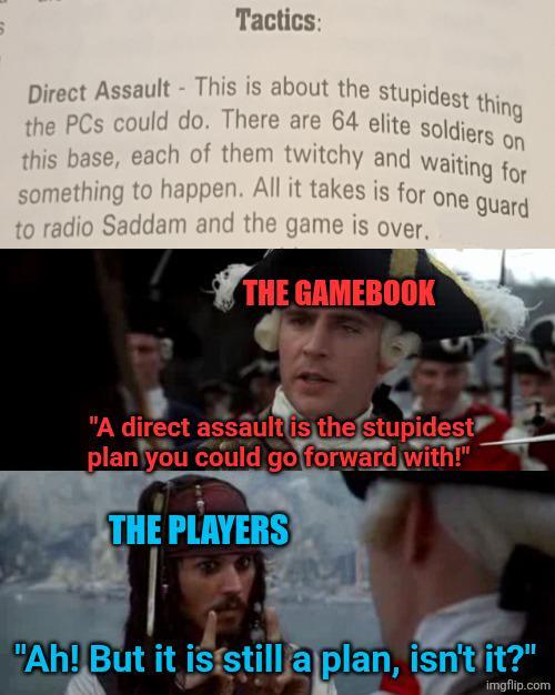 Tactics: Direct Assault - This is about the stupidest thing the PCs could do. There are 64 elite soldiers on this base, each of them twitchy and waiting for something to happen. All it takes is for one guard to radio Saddam and the game is over. THE GAMEBOOK "A direct assault is the stupidest plan you could go forward with!" THE PLAYERS "Ah! But it is still a plan, isn't it?" imgflip.com