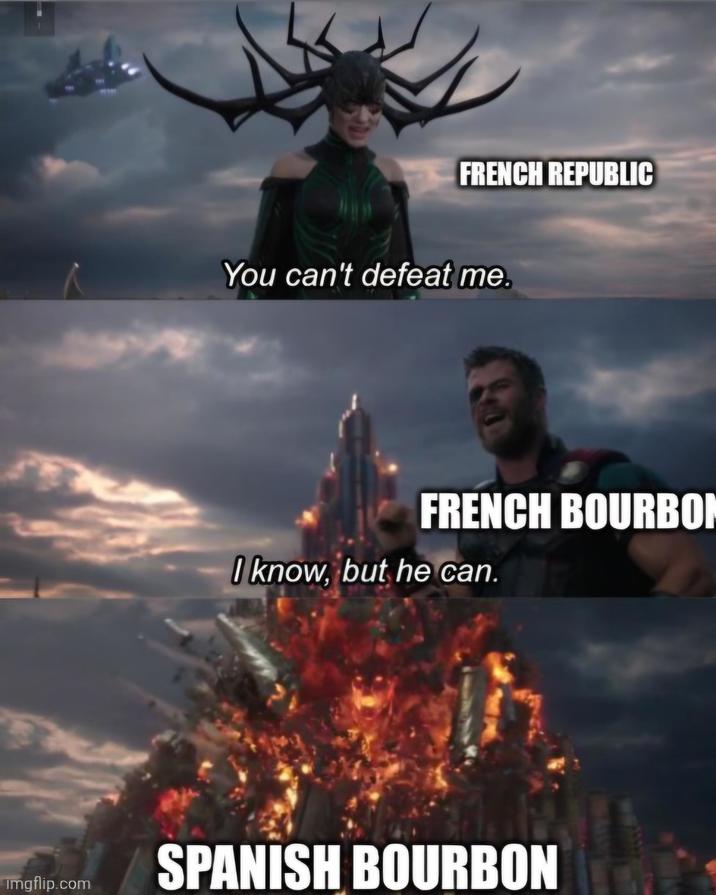 imgflip.com FRENCH REPUBLIC You can't defeat me. FRENCH BOURBON I know, but he can. SPANISH BOURBON