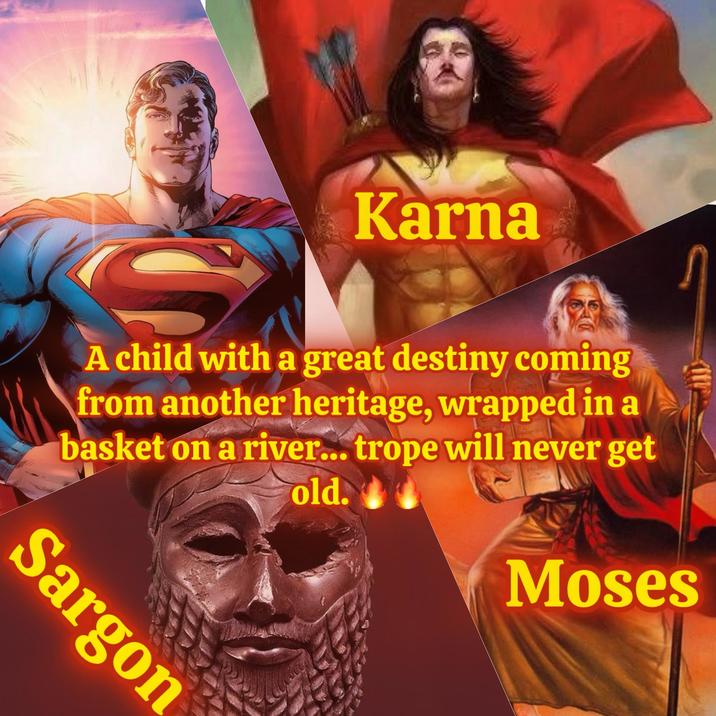 Karna A child with a great destiny coming from another heritage, wrapped in a basket on a river... trope will never get old. Moses Sargon