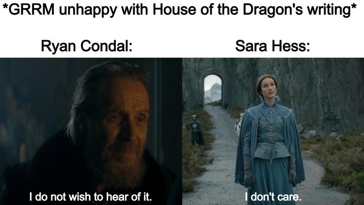 *GRRM unhappy with House of the Dragon's writing* Ryan Condal: Sara Hess: I do not wish to hear of it. I don't care.
