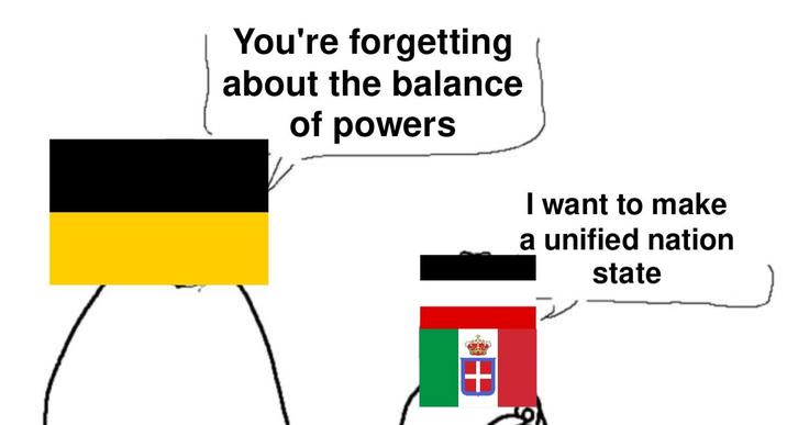 You're forgetting about the balance of powers I want to make a unified nation state