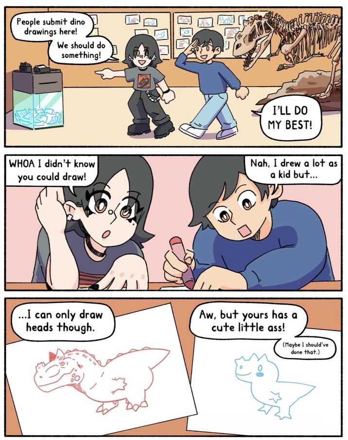 People submit dino drawings here! We should do something! I'LL DO MY BEST! WHOA I didn't know you could draw! Nah, I drew a lot as a kid but... ...I can only draw heads though. 10) Aw, but yours cute little ass! has a (Maybe I should've done that.)
